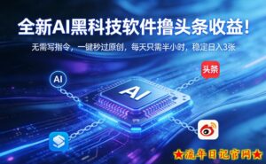 全新AI黑科技软件撸头条收益！无需写指令，一键秒过原创，每天只需半小时，稳定日入3张【揭秘】-流年日记