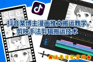 抖音某博主漫画推文搬运教学，剪映手法剪辑搬运技术-流年日记