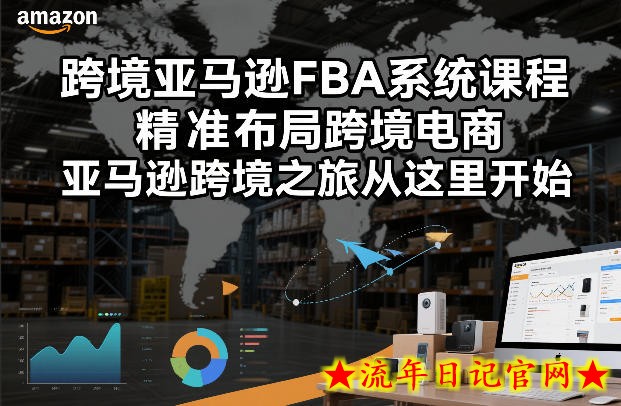跨境亚马逊FBA系统课程，精准布局跨境电商，亚马逊跨境之旅从这里开始（更新）