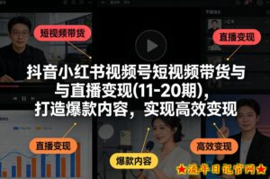 抖音小红书视频号短视频带货与直播变现(10-20期)，打造爆款内容，实现高效变现（更新）-流年日记