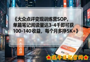 大众点评变现训练营SOP，单篇笔记阅读量达3-4千即可获100-140收益，每个月多挣5K+-流年日记
