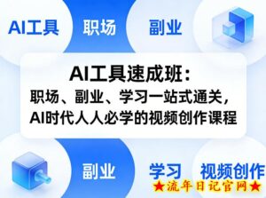 AI工具速成班：职场、副业、学习一站式通关，AI时代人人必学的视频创作课程-流年日记