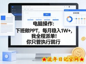电脑操作：下班做PPT，每月稳入1W+，我全程派单！你只管执行就行【揭秘】-流年日记