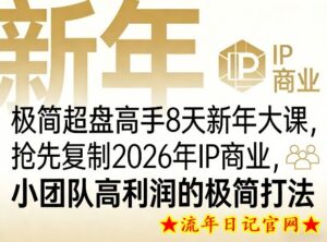 极简超盘高手8天新年大课（26年3月4-13日），抢先复制2026年IP商业，小团队高利润的极简打法-流年日记