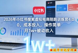 2026年小红书搜索虚拟电商陪跑训练营4.0，0成本投入，操作简单，月1w+被动收入-流年日记