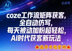 公众号coze工作流矩阵获客，全自动仿写，每天被动加粉超轻松，AI时代获客新玩法-流年日记
