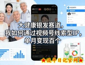 大健康银发赛道，我如何通过视频号线索型IP，单月变现百个-流年日记