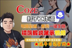 Coze智能体工作流一键生成“镜前服装展示“短视频，全流程保姆级教学-流年日记