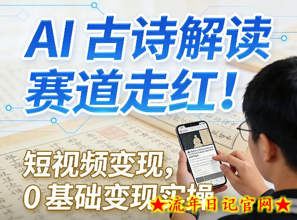 AI古诗解读赛道走红！短视频变现，0基础变现实操