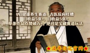 AI健康养生赛道，古医反向吐槽，日收益5张+，单条作品点赞破万+，绝对是宝藏赛道玩法-流年日记