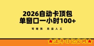2026自动卡顶包玩法，单窗口一小时100+，可矩阵操作，无需人工【揭秘】-流年日记