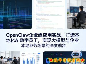 OpenClaw企业级应用实战,打造本地化AI数字员工,实现大模型与企业本地业务场景的深度融合-流年日记