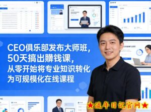 CEO俱乐部发布大师班,50天搞出賺钱课,从零开始将专业知识转化为可规模化在线课程-流年日记