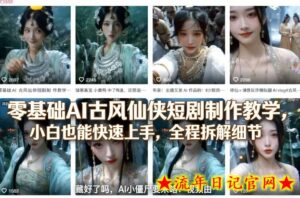 零基础AI古风仙侠短剧制作教学,小白也能快速上手,全程拆解细节-流年日记