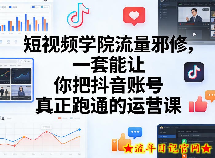 短视频学院流量邪修，一套能让你把抖音账号真正跑通的运营课
