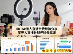 TikTok无人直播带货经验分享，某无人直播社群经验分享课-流年日记