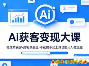 Ai获客变现大课，零成本获客，高客单变现，不花钱不买工具也能用AI做流量-流年日记
