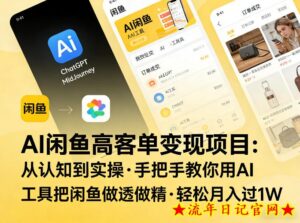 AI闲鱼高客单变现项目，从认知到实操，手把手教你用AI工具把闲鱼做透做精，轻松月入过1W-流年日记