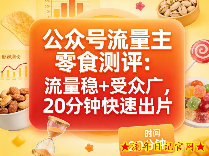 公众号流量主之零食测评赛道，流量稳+受众广，20分钟一条作品