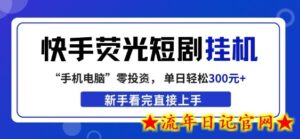 快手荧光短剧挂G项目，无脑操作，单日一天轻松300+，看完直接上手【揭秘】-流年日记