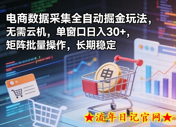 独家电商数据采集全自动掘金玩法，无需云机，单窗口日入30+，矩阵批量操作，长期稳定【揭秘】