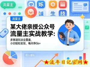 某大佬亲授公众号流量主实战教学：多赛道玩法全覆盖，小白轻松变现，每月多挣5k+-流年日记