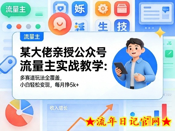 某大佬亲授公众号流量主实战教学：多赛道玩法全覆盖，小白轻松变现，每月多挣5k+