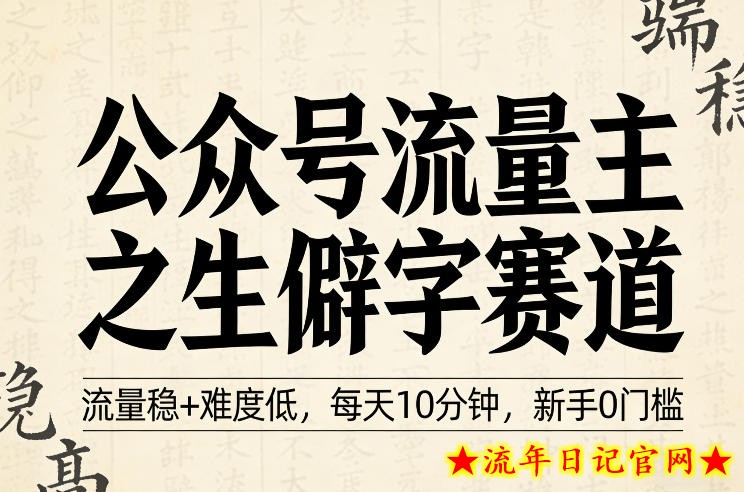 公众号流量主之生僻字赛道，流量稳+难度低，每天10分钟，新手0门槛