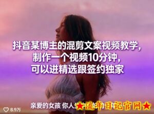 抖音某博主的混剪文案视频教学，制作一个视频10分钟，可以进精选跟签约独家-流年日记