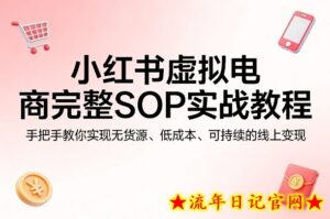 小红书虚拟电商完整SOP实战教程，手把手教你，实现无货源、低成本、可持续的线上变现-流年日记