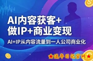 AI内容获客+做IP+商业变现，AI+IP从内容流量到一人公司商业化-流年日记
