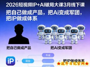 2026短视频IP+AI破局大课3月线下课,把自己做成产品,把Ai变成军团,把IP做成体系(更新)-流年日记