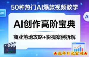 50种热门AI爆款视频教学，AI创作高阶宝典，商业落地攻略+影视案例拆解-流年日记