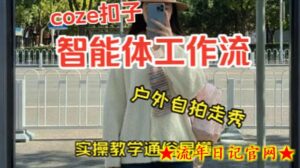 通过Coze工作流,制作《美女户外自拍走秀视频》,两分钟制作完成,从0到1演示搭建过程,实操教学-流年日记
