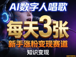 AI数字人唱歌,新手涨粉变现赛道,每天3张和知识付费,副业必备-流年日记