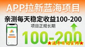 APP拉新蓝海项目，亲测每天稳定收益100-200，项目正规长期-流年日记