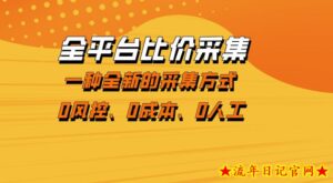 全平台比价采集，一个稳定的数据采集项目，区别于传统的玩法不风控，零成本操作【揭秘】-流年日记