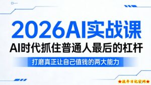 2026AI实战课，AI时代抓住普通人最后的杠杆，打磨真正让自己值钱的两大能力-流年日记