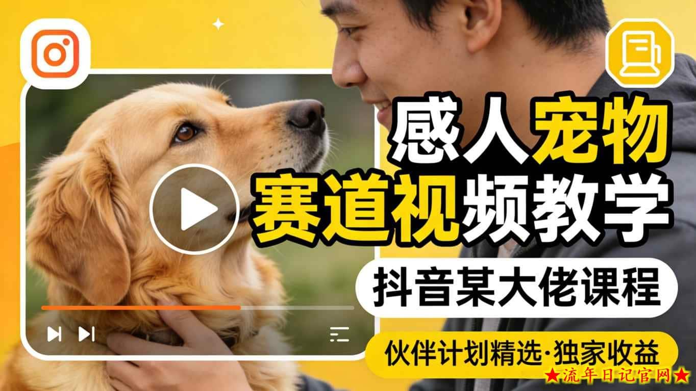 感人宠物赛道视频教学，抖音某大佬课程，可做伙伴计划精选独家收益