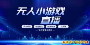 无人小游戏直播：0基础也能做的轻资产副业，解锁无人直播盈利新玩法，轻松月入1W+【揭秘】-流年日记