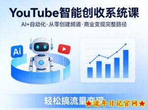 YouTube智能创收系统课,AI+自动化,从零创建YouTube频道并实现商业变现的完整路径,轻松搞流量变现-流年日记