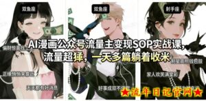 AI漫画公众号流量主变现SOP实战课,流量超猛,制作简单,一天多篇躺着收米-流年日记