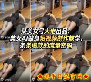 某美女号大佬出品：美女AI健身短视频制作教学，条条爆款的流量密码-流年日记