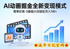 AI动画掘金全新变现模式，客单价高，0基础小白也能轻松月入1W+-流年日记