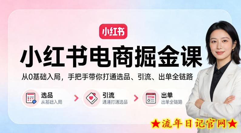 小红书电商掘金课：从0基础入局，手把手带你打通选品、引流、出单全链路（更新）