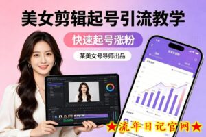 某美女号导师出品：美女剪辑起号引流教学，快速起号涨粉-流年日记
