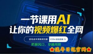 一节课用AI让你的视频爆红全网，超低成本测赛道流量，打开AI变现思维，把握风口，穿越周期-流年日记