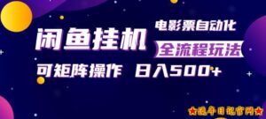 闲鱼全自动售卖电影票，全程挂G，可矩阵操作，小白轻松上手日入5张，稳定副业【揭秘】-流年日记