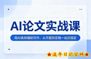 AI论文实战课：用AI高效辅助写作，从开题到定稿一站式搞定-流年日记