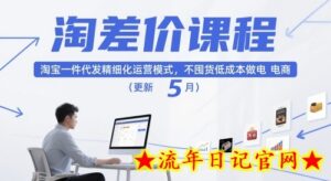 淘差价课程，淘宝一件代发精细化运营模式，不囤货低成本做电商（更新26年4月）-流年日记